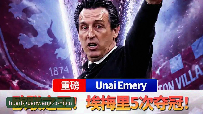 华体体育官网登录 3个关键镜头复盘欧联杯决赛:维拉30年等待与埃梅里5冠传奇